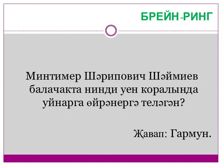 БРЕЙН-РИНГ Минтимер Шәрипович Шәймиев балачакта нинди уен коралында уйнарга өйрәнергә теләгән? Җавап: Гармун.