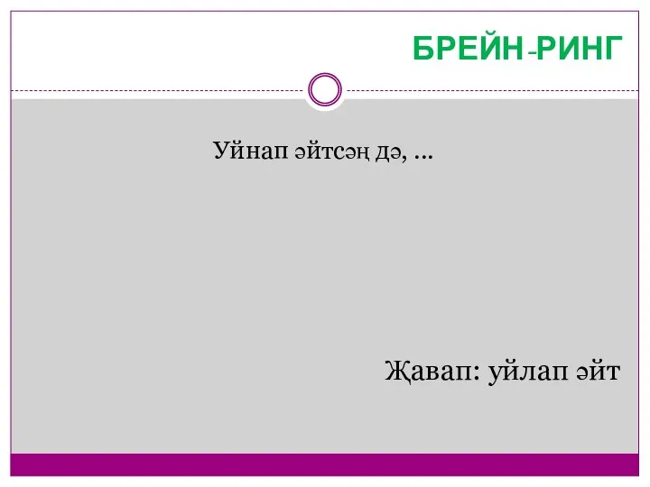 БРЕЙН-РИНГ Уйнап әйтсәң дә, ... Җавап: уйлап әйт