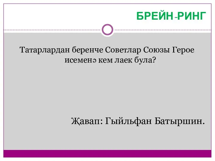 БРЕЙН-РИНГ Татарлардан беренче Советлар Союзы Герое исеменә кем лаек була? Җавап: Гыйльфан Батыршин.