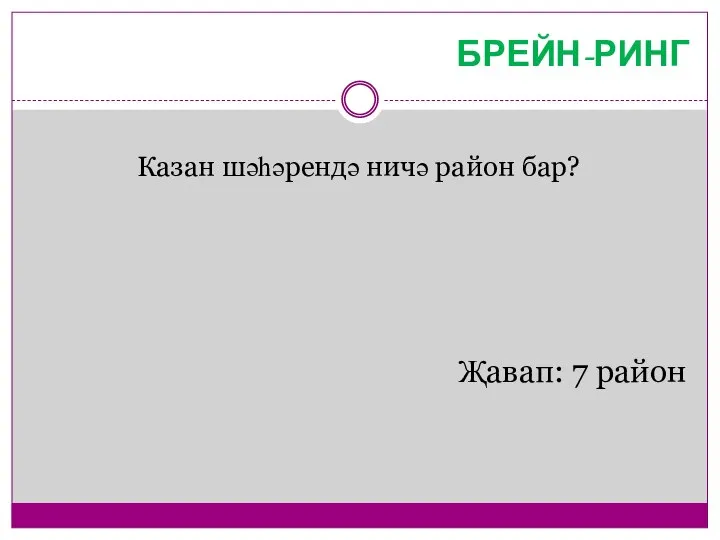 БРЕЙН-РИНГ Казан шәһәрендә ничә район бар? Җавап: 7 район