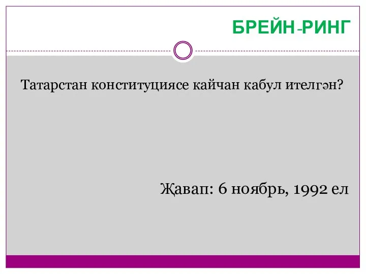 БРЕЙН-РИНГ Татарстан конституциясе кайчан кабул ителгән? Җавап: 6 ноябрь, 1992 ел