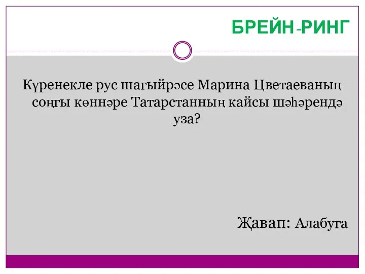 БРЕЙН-РИНГ Күренекле рус шагыйрәсе Марина Цветаеваның соңгы көннәре Татарстанның кайсы шәһәрендә уза? Җавап: Алабуга