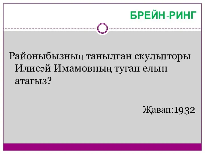 БРЕЙН-РИНГ Районыбызның танылган скульпторы Илисәй Имамовның туган елын атагыз? Җавап:1932