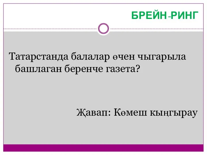 БРЕЙН-РИНГ Татарстанда балалар өчен чыгарыла башлаган беренче газета? Җавап: Көмеш кыңгырау