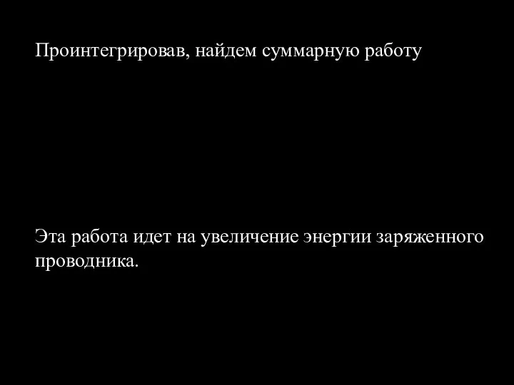 Проинтегрировав, найдем суммарную работу Эта работа идет на увеличение энергии заряженного проводника.