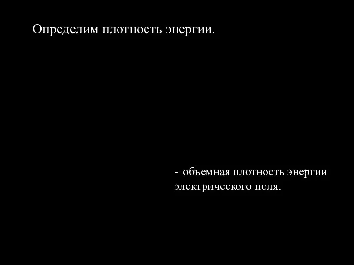 Определим плотность энергии. - объемная плотность энергии электрического поля.