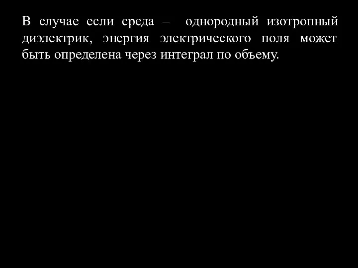 В случае если среда – однородный изотропный диэлектрик, энергия электрического поля