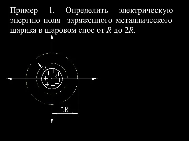 Пример 1. Определить электрическую энергию поля заряженного металлического шарика в шаровом слое от R до 2R.