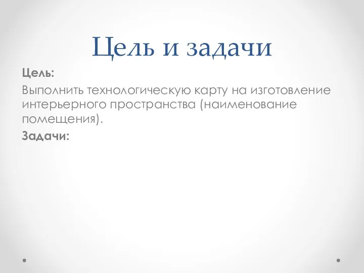 Цель и задачи Цель: Выполнить технологическую карту на изготовление интерьерного пространства (наименование помещения). Задачи: