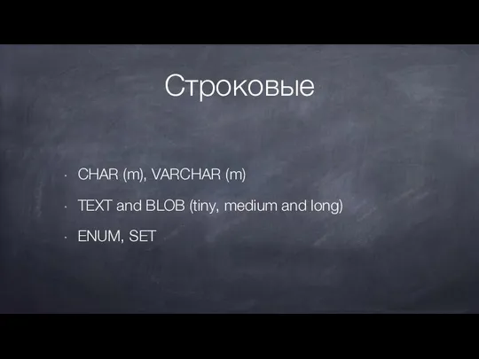 Строковые CHAR (m), VARCHAR (m) TEXT and BLOB (tiny, medium and long) ENUM, SET