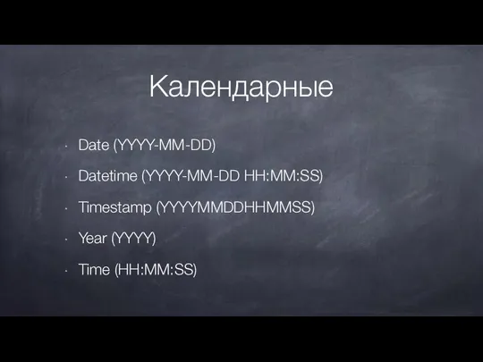 Календарные Date (YYYY-MM-DD) Datetime (YYYY-MM-DD HH:MM:SS) Timestamp (YYYYMMDDHHMMSS) Year (YYYY) Time (HH:MM:SS)