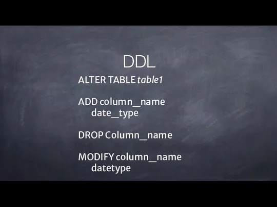 ALTER TABLE table1 ADD column_name date_type DROP Column_name MODIFY column_name datetype DDL