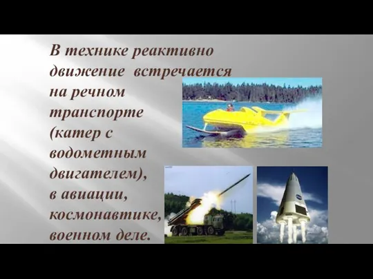 В технике реактивно движение встречается на речном транспорте (катер с водометным