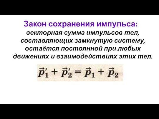 Закон сохранения импульса: векторная сумма импульсов тел, составляющих замкнутую систему, остаётся