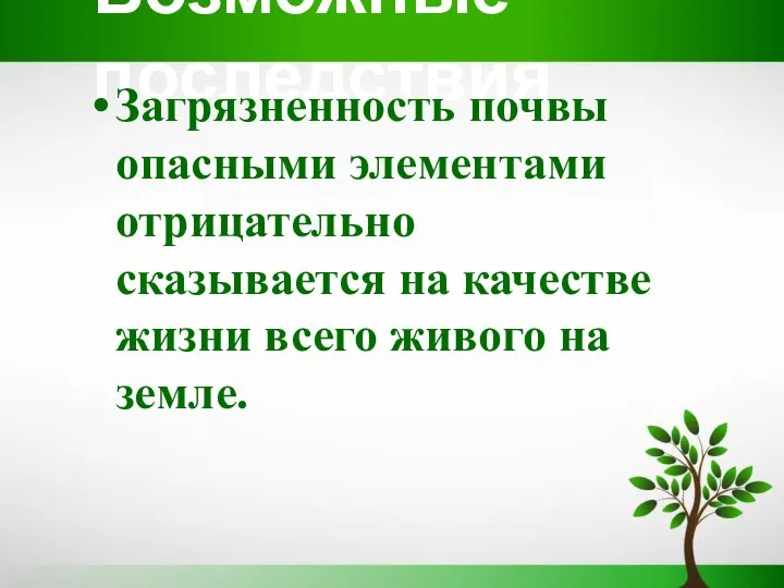 Возможные последствия Загрязненность почвы опасными элементами отрицательно сказывается на качестве жизни всего живого на земле.