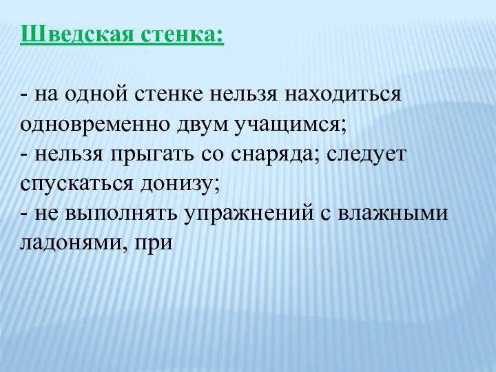 Шведская стенка: - на одной стенке нельзя находиться одновременно двум учащимся;