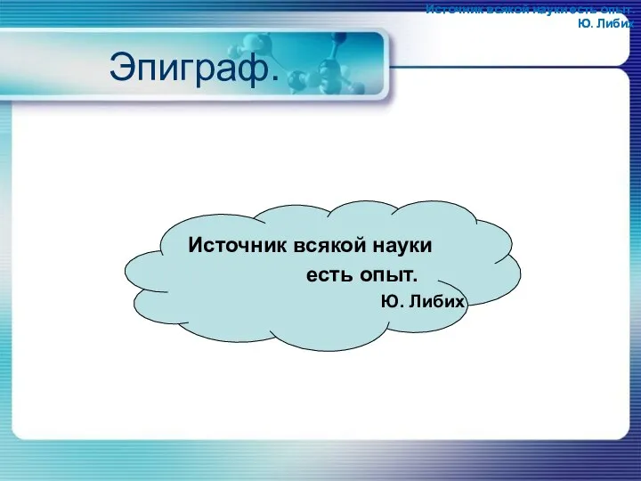 Эпиграф. Источник всякой науки есть опыт. Ю. Либих Источник всякой науки