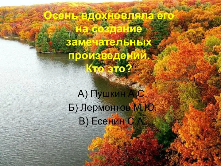 Осень вдохновляла его на создание замечательных произведений. Кто это? А) Пушкин