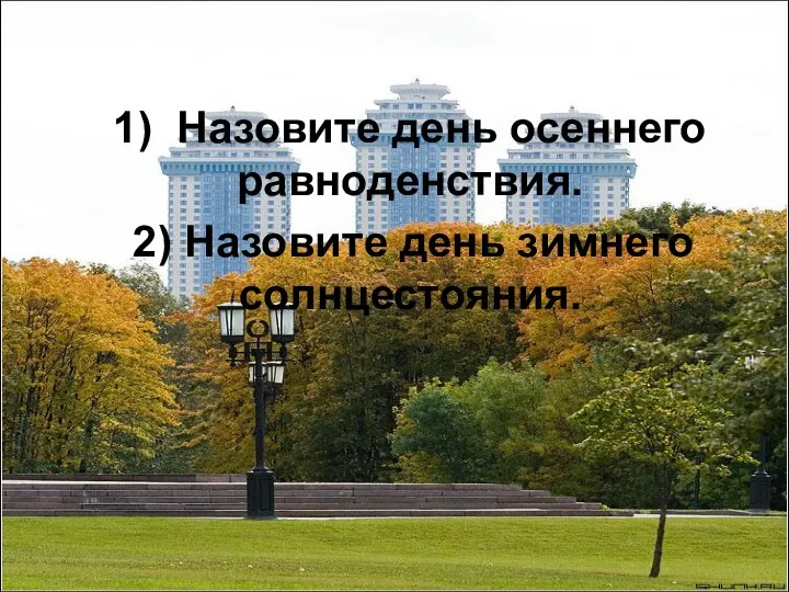 1) Назовите день осеннего равноденствия. 2) Назовите день зимнего солнцестояния.