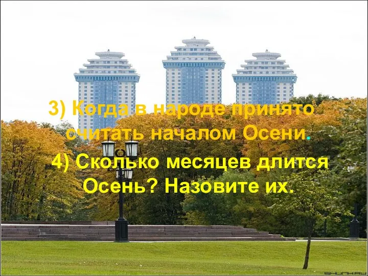 3) Когда в народе принято считать началом Осени. 4) Сколько месяцев длится Осень? Назовите их.