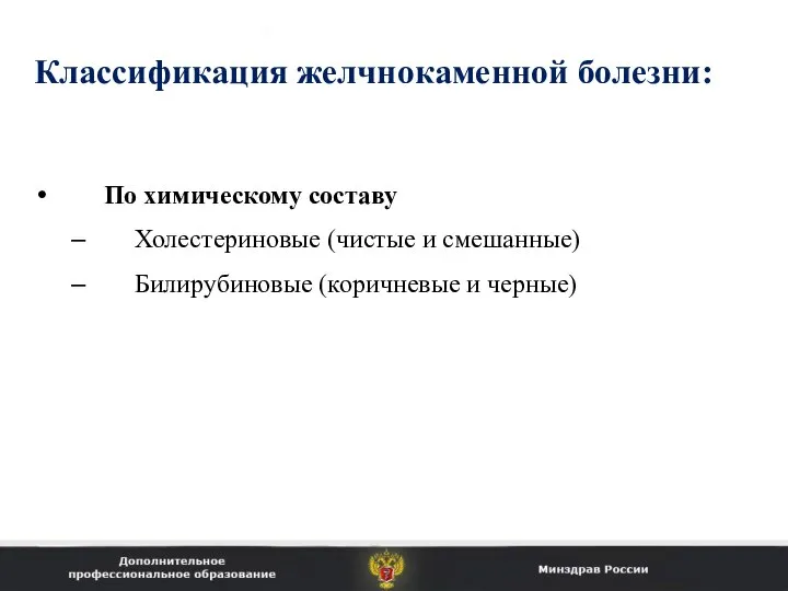 Классификация желчнокаменной болезни: По химическому составу Холестериновые (чистые и смешанные) Билирубиновые (коричневые и черные)