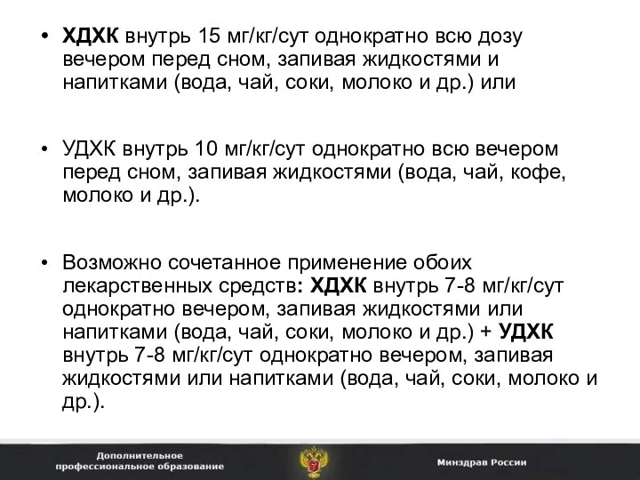 ХДХК внутрь 15 мг/кг/сут однократно всю дозу вечером перед сном, запивая