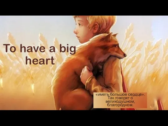 To have a big heart «иметь большое сердце». Так говорят о великодушном, благородном.