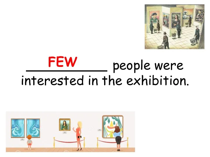 __________ people were interested in the exhibition. FEW