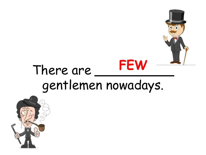 There are __________ gentlemen nowadays. FEW