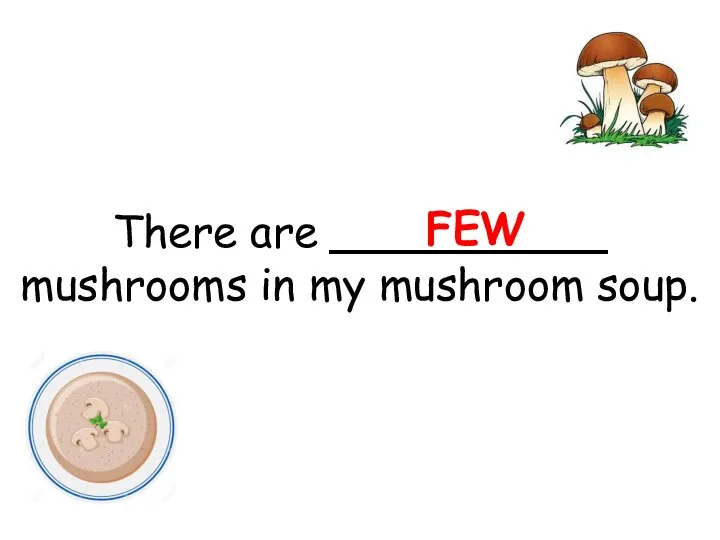 There are __________ mushrooms in my mushroom soup. FEW
