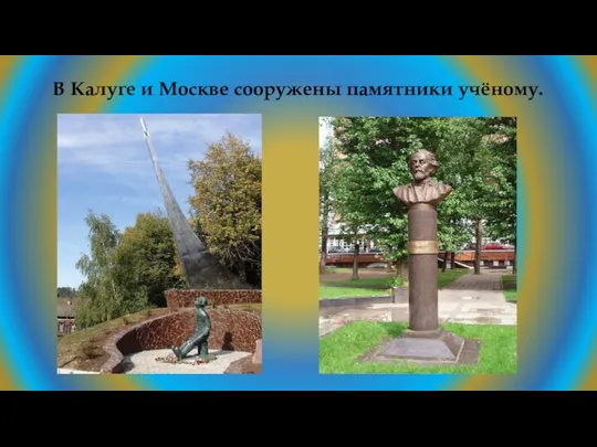 В Калуге и Москве сооружены памятники учёному.