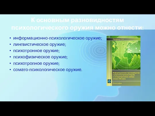 К основным разновидностям психологического оружия можно отнести: информационно-психологическое оружие; лингвистическое оружие;