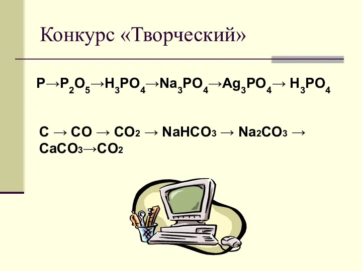 Конкурс «Творческий» P→P2O5→H3PO4→Na3PO4→Ag3PO4→ H3PO4 С → СO → CO2 → NaHCO3 → Na2CO3 → CaCO3→CO2