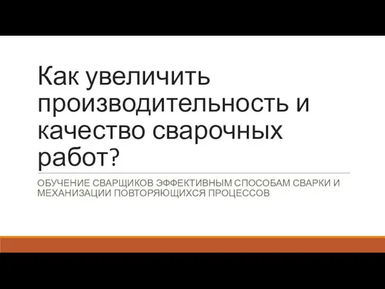 Как увеличить производительность и качество сварочных работ? ОБУЧЕНИЕ СВАРЩИКОВ ЭФФЕКТИВНЫМ СПОСОБАМ СВАРКИ И МЕХАНИЗАЦИИ ПОВТОРЯЮЩИХСЯ ПРОЦЕССОВ