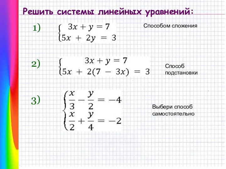 Решить системы линейных уравнений: 1) 2) 3) Способом сложения Способ подстановки Выбери способ самостоятельно