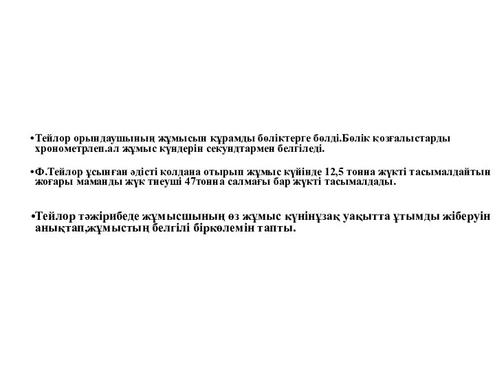 Тейлор орындаушының жұмысын құрамды бөліктерге бөлді.Бөлік қозғалыстарды хронометрлеп.ал жұмыс күндерін секундтармен