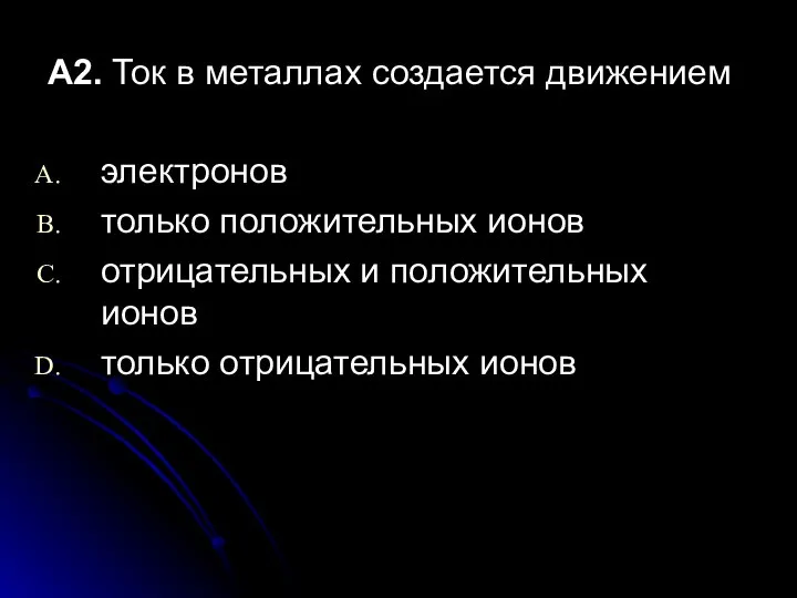 А2. Ток в металлах создается движением электронов только положительных ионов отрицательных