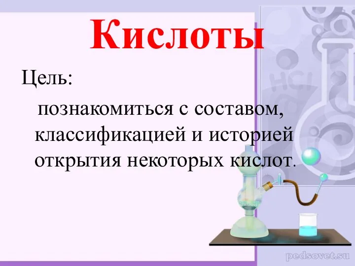 Кислоты Цель: познакомиться с составом, классификацией и историей открытия некоторых кислот.