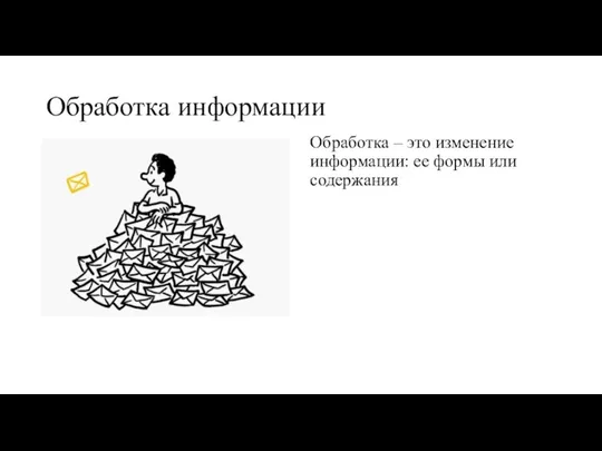 Обработка – это изменение информации: ее формы или содержания Обработка информации