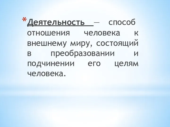 Деятельность — способ отношения человека к внешнему миру, состоящий в преобразовании и подчинении его целям человека.