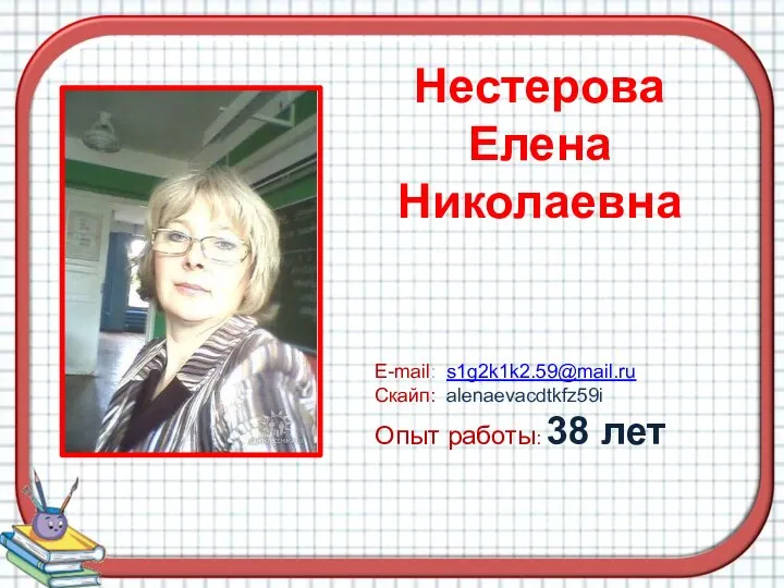 Нестерова Елена Николаевна Е-mail: s1g2k1k2.59@mail.ru Скайп: alenaevacdtkfz59i Опыт работы: 38 лет