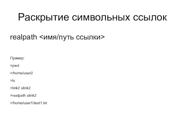 Раскрытие символьных ссылок realpath Пример: >pwd >/home/user2 >ls >link2 slink2 >realpath slink2 >/home/user1/test1.txt