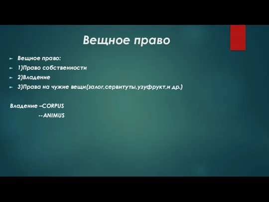 Вещное право Вещное право: 1)Право собственности 2)Владение 3)Права на чужие вещи(залог,сервитуты,узуфрукт,и др.) Владение –СORPUS --ANIMUS