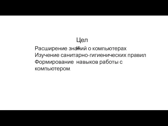 Расширение знаний о компьютерах Изучение санитарно-гигиенических правил Формирование навыков работы с компьютером. Цели