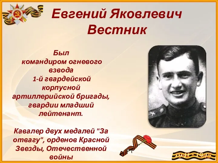 Был командиром огневого взвода 1-й гвардейской корпусной артиллерийской бригады, гвардии младший