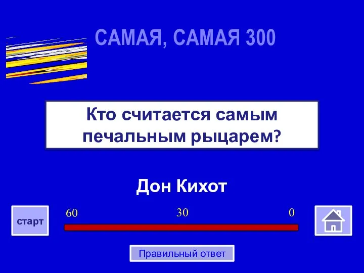 Дон Кихот Кто считается самым печальным рыцарем? САМАЯ, САМАЯ 300 0 30 60 старт Правильный ответ