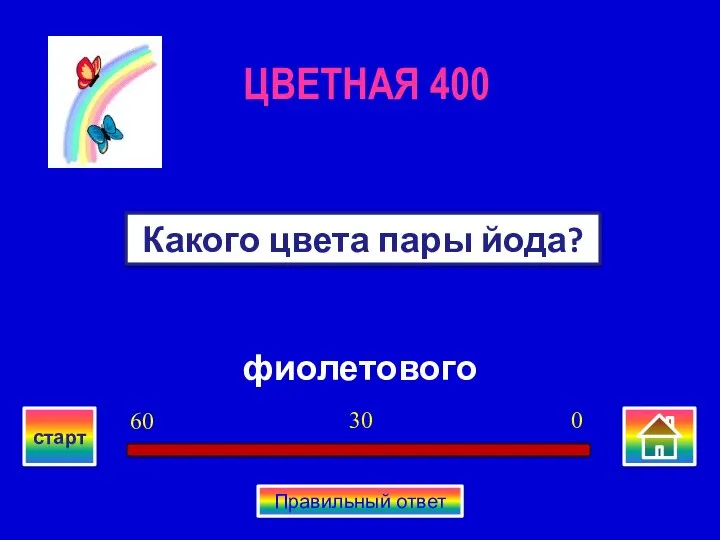 фиолетового Какого цвета пары йода? ЦВЕТНАЯ 400 0 30 60 старт Правильный ответ