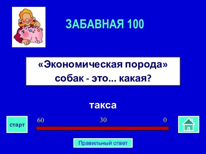 такса «Экономическая порода» собак - это... какая? ЗАБАВНАЯ 100 0 30 60 старт Правильный ответ