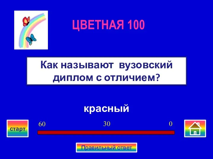 красный Как называют вузовский диплом с отличием? ЦВЕТНАЯ 100 0 30 60 старт Правильный ответ