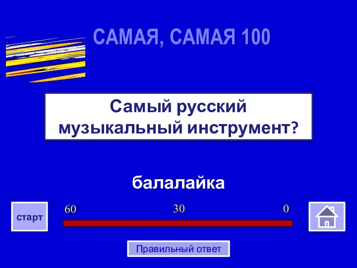 балалайка Самый русский музыкальный инструмент? САМАЯ, САМАЯ 100 0 30 60 старт Правильный ответ